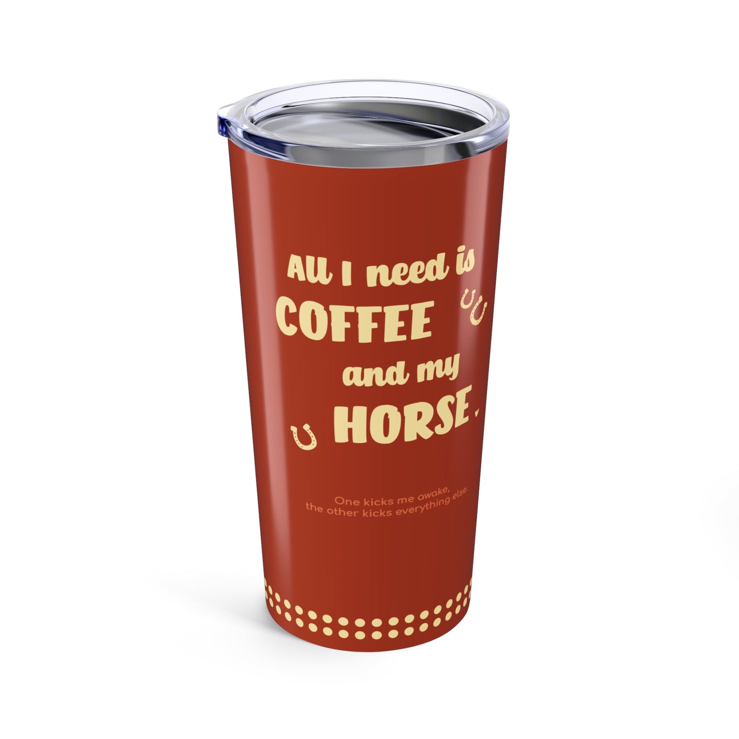 All I Need is Coffee and my Horse Tumbler