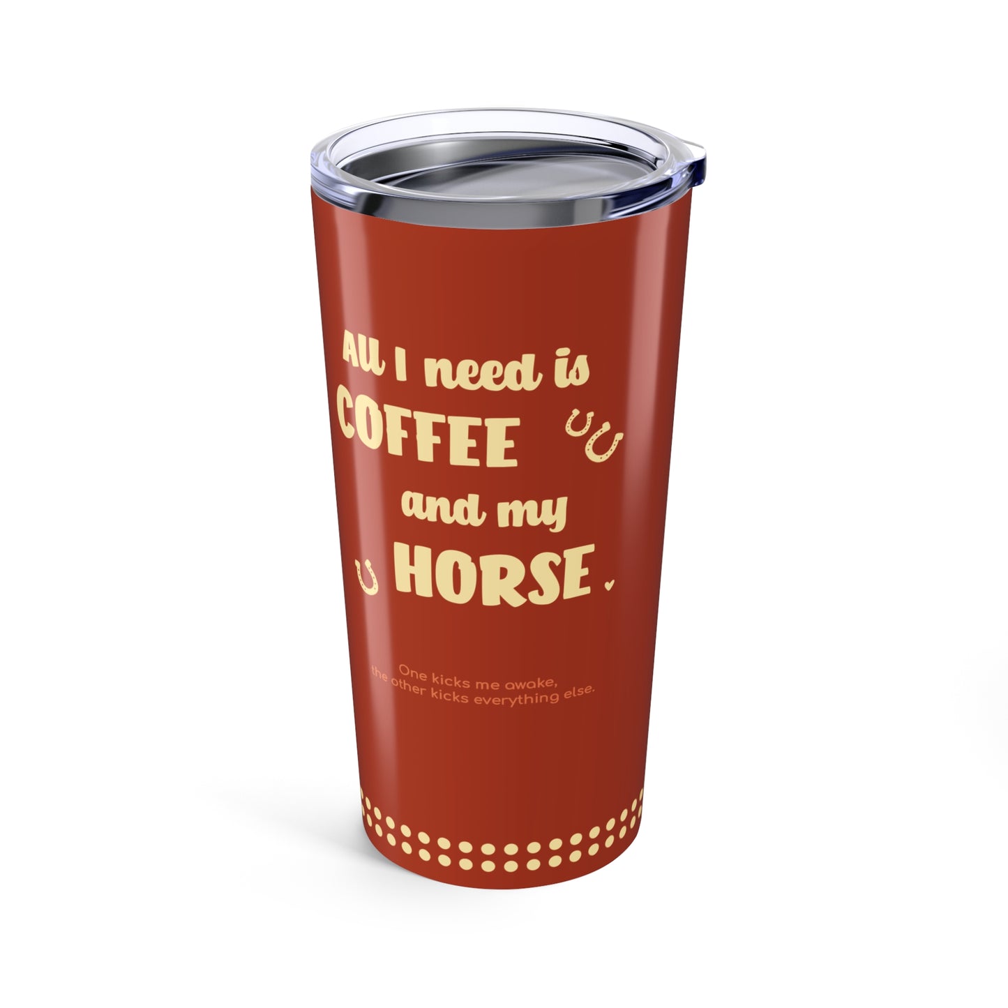 All I Need is Coffee and my Horse Tumbler