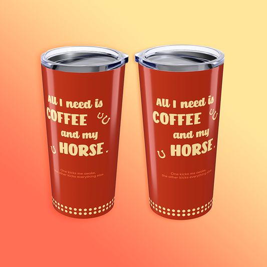 All I Need is Coffee and my Horse Tumbler